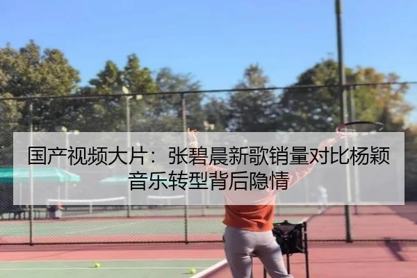 国产视频大片：张碧晨新歌销量对比杨颖音乐转型背后隐情